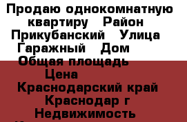 Продаю однокомнатную квартиру › Район ­ Прикубанский › Улица ­ Гаражный › Дом ­ 28 › Общая площадь ­ 35 › Цена ­ 980 000 - Краснодарский край, Краснодар г. Недвижимость » Квартиры продажа   . Краснодарский край,Краснодар г.